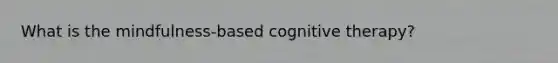 What is the mindfulness-based cognitive therapy?