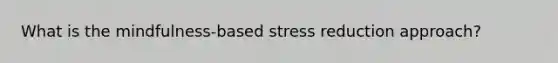 What is the mindfulness-based stress reduction approach?