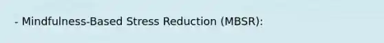 - Mindfulness-Based Stress Reduction (MBSR):