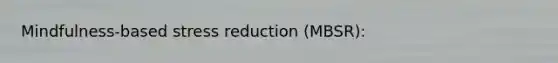 Mindfulness-based stress reduction (MBSR):