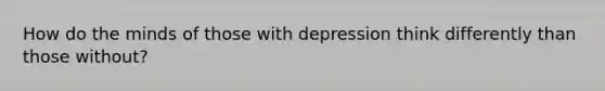 How do the minds of those with depression think differently than those without?