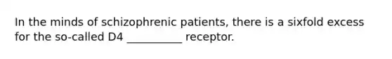 In the minds of schizophrenic patients, there is a sixfold excess for the so-called D4 __________ receptor.