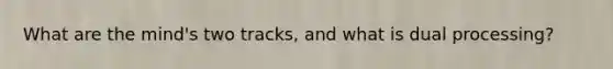 What are the mind's two tracks, and what is dual processing?