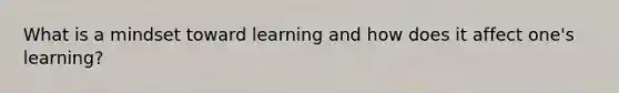 What is a mindset toward learning and how does it affect one's learning?