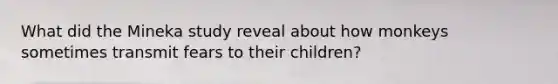 What did the Mineka study reveal about how monkeys sometimes transmit fears to their children?