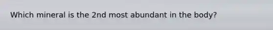 Which mineral is the 2nd most abundant in the body?