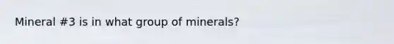 Mineral #3 is in what group of minerals?