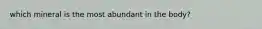 which mineral is the most abundant in the body?