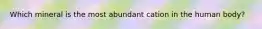 Which mineral is the most abundant cation in the human body?