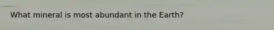 What mineral is most abundant in the Earth?