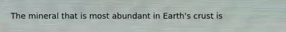 The mineral that is most abundant in Earth's crust is