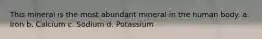 This mineral is the most abundant mineral in the human body. a. Iron b. Calcium c. Sodium d. Potassium