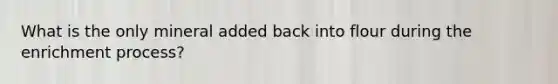 What is the only mineral added back into flour during the enrichment process?