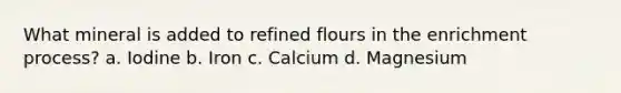 What mineral is added to refined flours in the enrichment process? a. Iodine b. Iron c. Calcium d. Magnesium