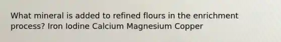 What mineral is added to refined flours in the enrichment process? Iron Iodine Calcium Magnesium Copper