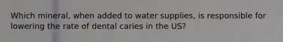 Which mineral, when added to water supplies, is responsible for lowering the rate of dental caries in the US?