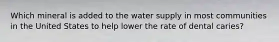 Which mineral is added to the water supply in most communities in the United States to help lower the rate of dental caries?