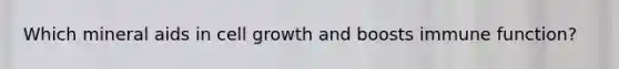 Which mineral aids in cell growth and boosts immune function?