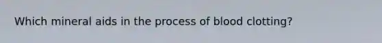 Which mineral aids in the process of blood clotting?