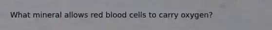 What mineral allows red blood cells to carry oxygen?