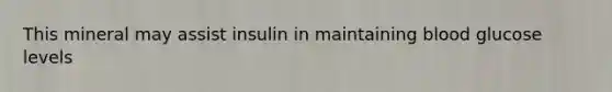 This mineral may assist insulin in maintaining blood glucose levels
