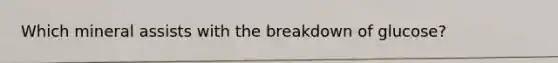 Which mineral assists with the breakdown of glucose?