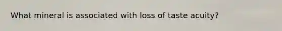 What mineral is associated with loss of taste acuity?