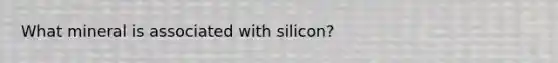 What mineral is associated with silicon?