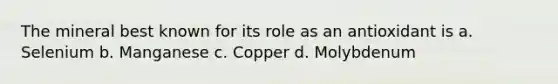 The mineral best known for its role as an antioxidant is a. Selenium b. Manganese c. Copper d. Molybdenum