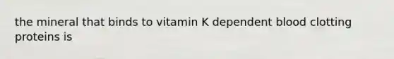 the mineral that binds to vitamin K dependent blood clotting proteins is