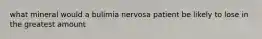 what mineral would a bulimia nervosa patient be likely to lose in the greatest amount