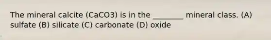 The mineral calcite (CaCO3) is in the ________ mineral class. (A) sulfate (B) silicate (C) carbonate (D) oxide