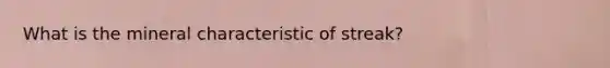 What is the mineral characteristic of streak?