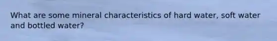 What are some mineral characteristics of hard water, soft water and bottled water?