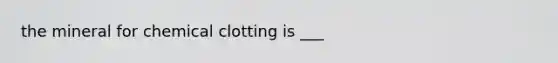 the mineral for chemical clotting is ___