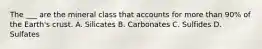 The ___ are the mineral class that accounts for more than 90% of the Earth's crust. A. Silicates B. Carbonates C. Sulfides D. Sulfates