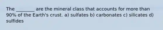 The ________ are the mineral class that accounts for more than 90% of the Earth's crust. a) sulfates b) carbonates c) silicates d) sulfides