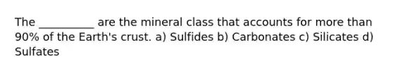 The __________ are the mineral class that accounts for more than 90% of the Earth's crust. a) Sulfides b) Carbonates c) Silicates d) Sulfates