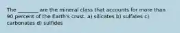 The ________ are the mineral class that accounts for more than 90 percent of the Earth's crust. a) silicates b) sulfates c) carbonates d) sulfides