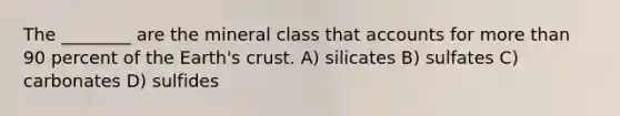 The ________ are the mineral class that accounts for more than 90 percent of the Earth's crust. A) silicates B) sulfates C) carbonates D) sulfides