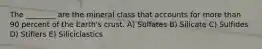 The ________ are the mineral class that accounts for more than 90 percent of the Earth's crust. A) Sulfates B) Silicate C) Sulfides D) Stiflers E) Siliciclastics
