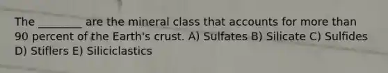 The ________ are the mineral class tha<a href='https://www.questionai.com/knowledge/k7x83BRk9p-t-accounts' class='anchor-knowledge'>t accounts</a> for <a href='https://www.questionai.com/knowledge/keWHlEPx42-more-than' class='anchor-knowledge'>more than</a> 90 percent of the Earth's crust. A) Sulfates B) Silicate C) Sulfides D) Stiflers E) Siliciclastics