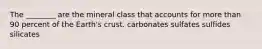 The ________ are the mineral class that accounts for more than 90 percent of the Earth's crust. carbonates sulfates sulfides silicates