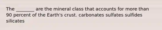 The ________ are the mineral class that accounts for more than 90 percent of the Earth's crust. carbonates sulfates sulfides silicates