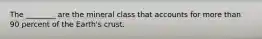 The ________ are the mineral class that accounts for more than 90 percent of the Earth's crust.
