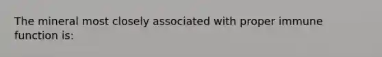 The mineral most closely associated with proper immune function is: