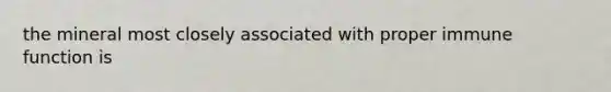 the mineral most closely associated with proper immune function is