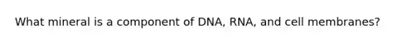 What mineral is a component of DNA, RNA, and cell membranes?