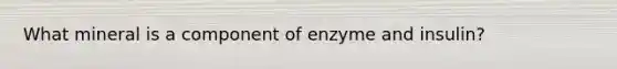 What mineral is a component of enzyme and insulin?