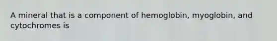 A mineral that is a component of hemoglobin, myoglobin, and cytochromes is